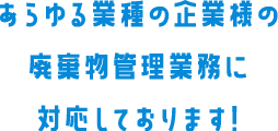 あらゆる業種の企業様の廃棄物管理業務に対応しております!