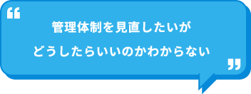 管理体制を見直したいがどうしたらいいのかわからない