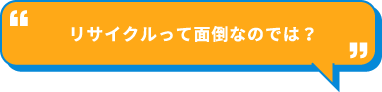 リサイクルって面倒なのでは？